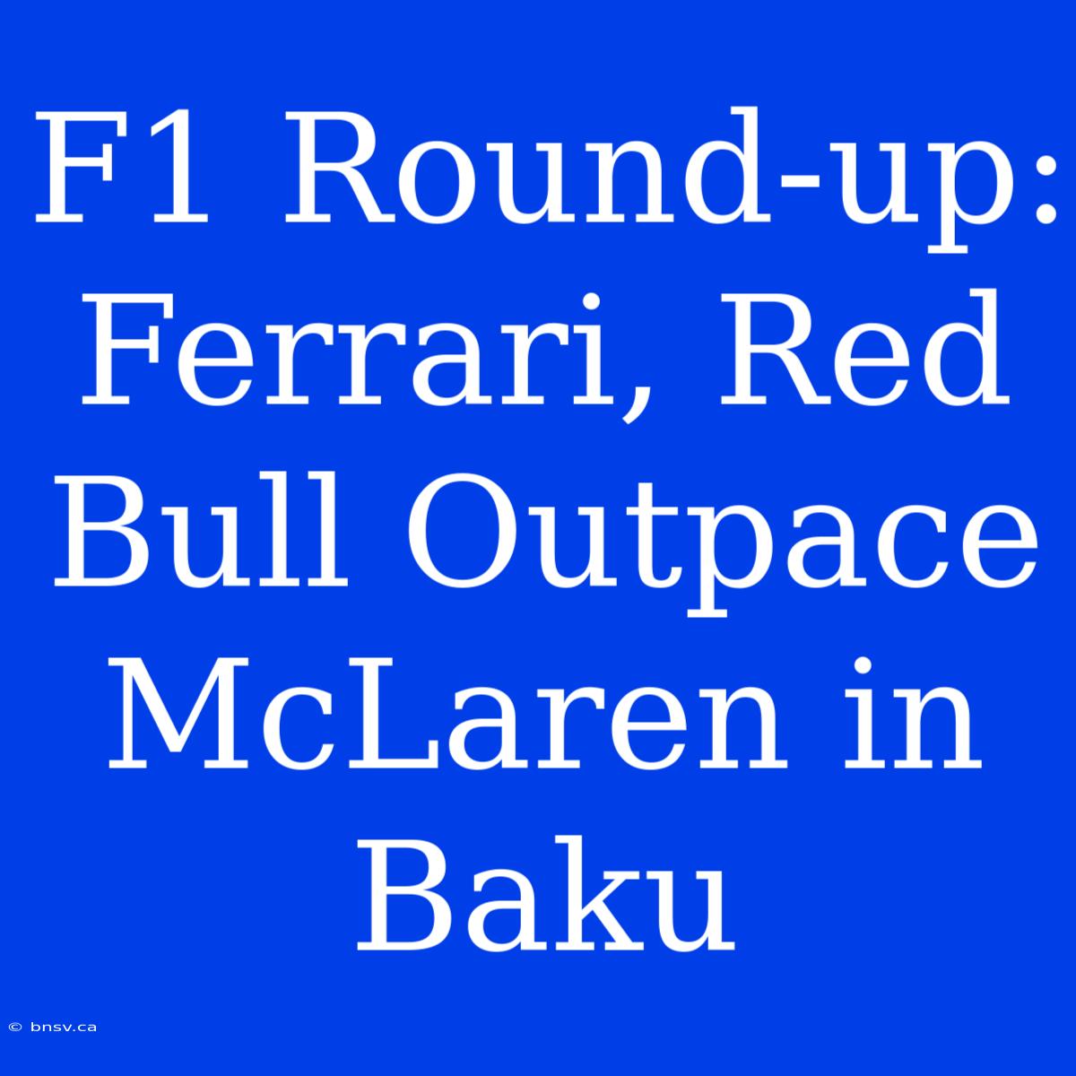 F1 Round-up: Ferrari, Red Bull Outpace McLaren In Baku