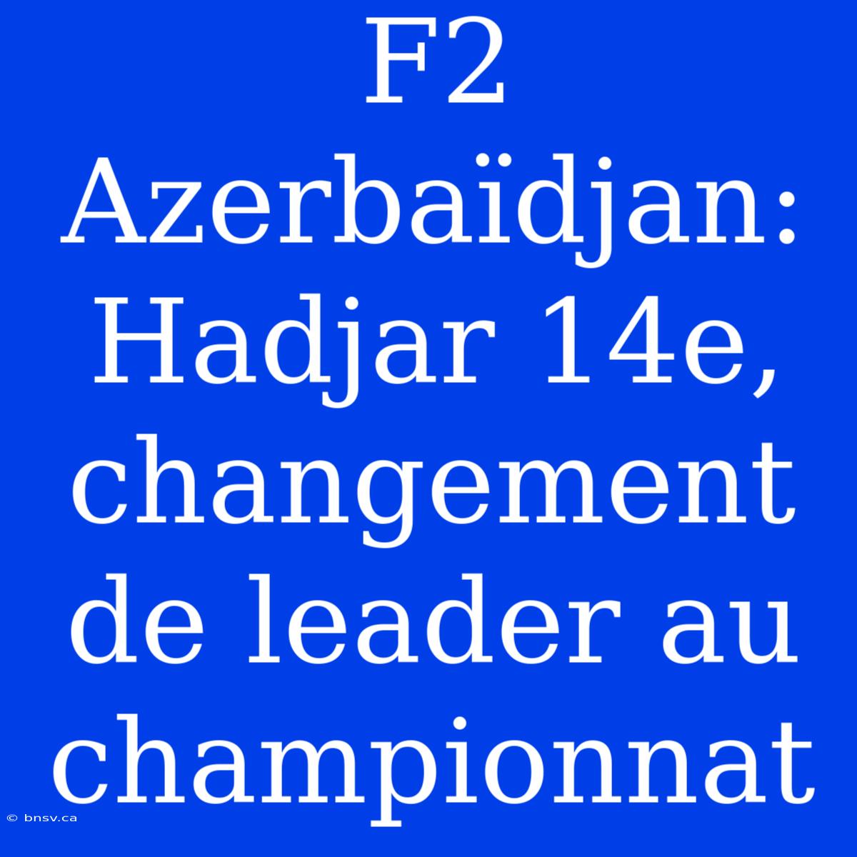 F2 Azerbaïdjan: Hadjar 14e, Changement De Leader Au Championnat