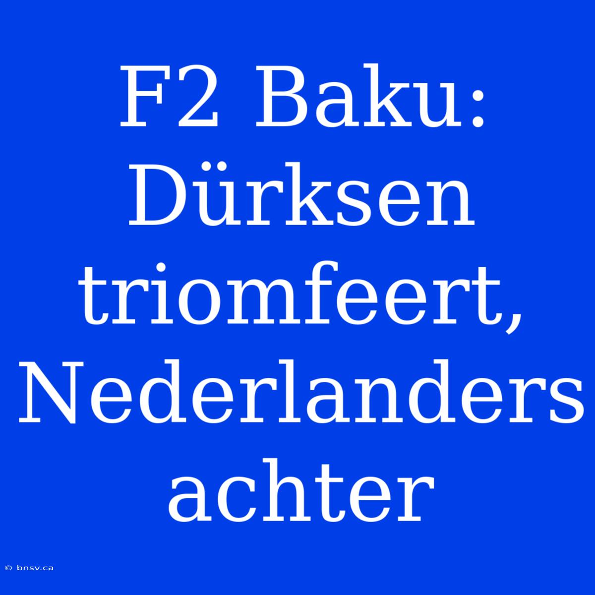 F2 Baku: Dürksen Triomfeert, Nederlanders Achter