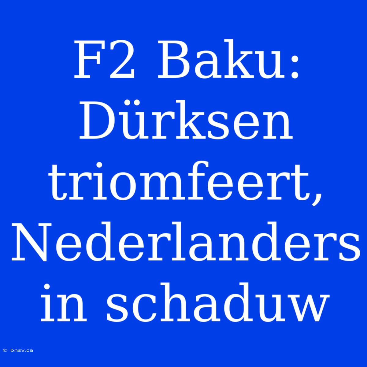 F2 Baku: Dürksen Triomfeert, Nederlanders In Schaduw