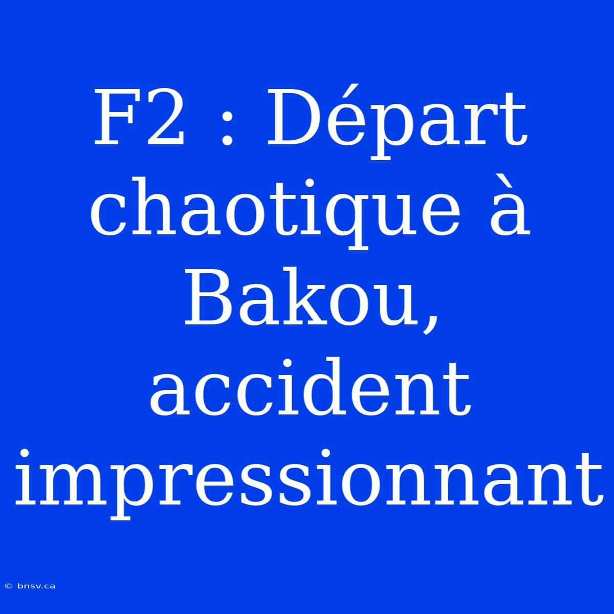 F2 : Départ Chaotique À Bakou, Accident Impressionnant