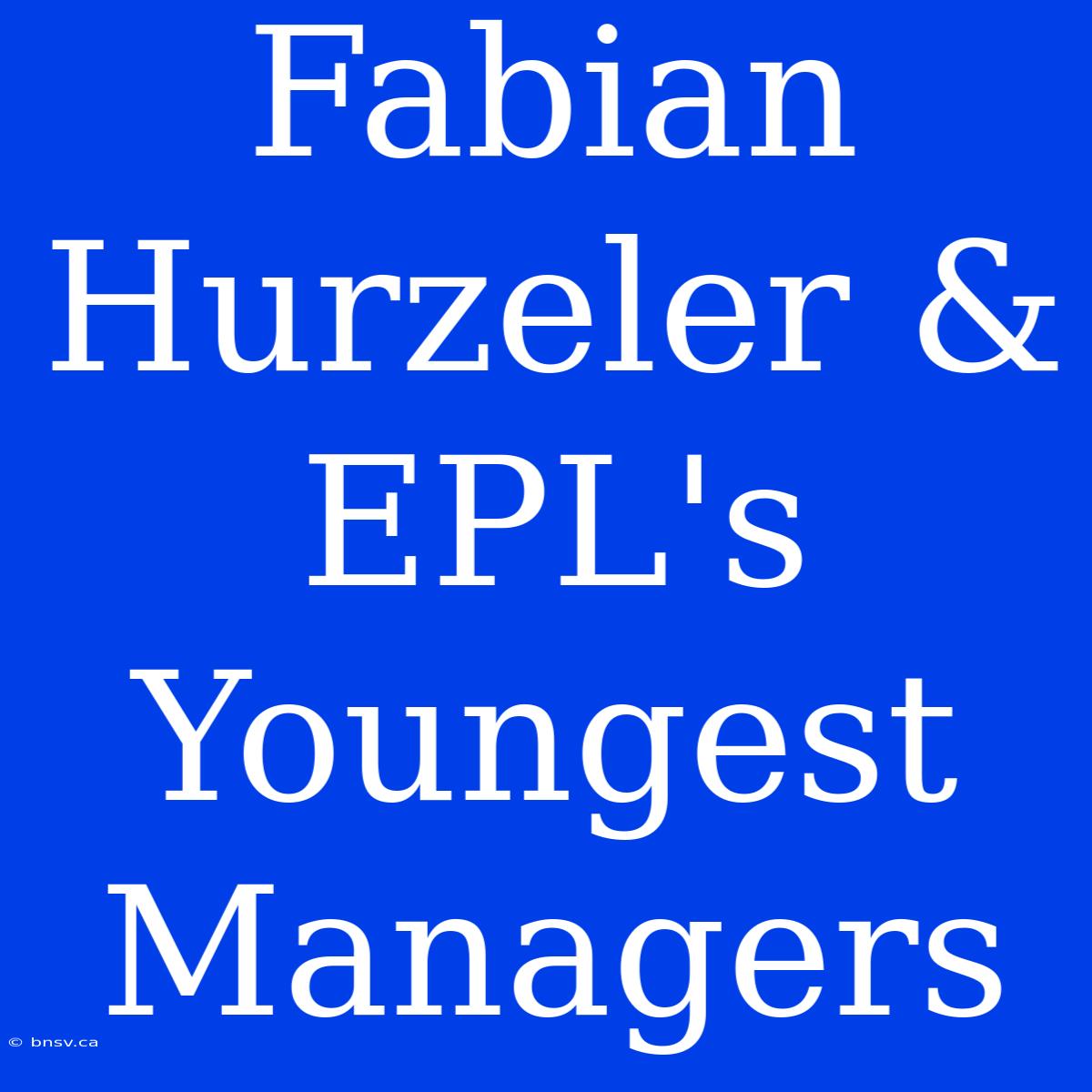 Fabian Hurzeler & EPL's Youngest Managers