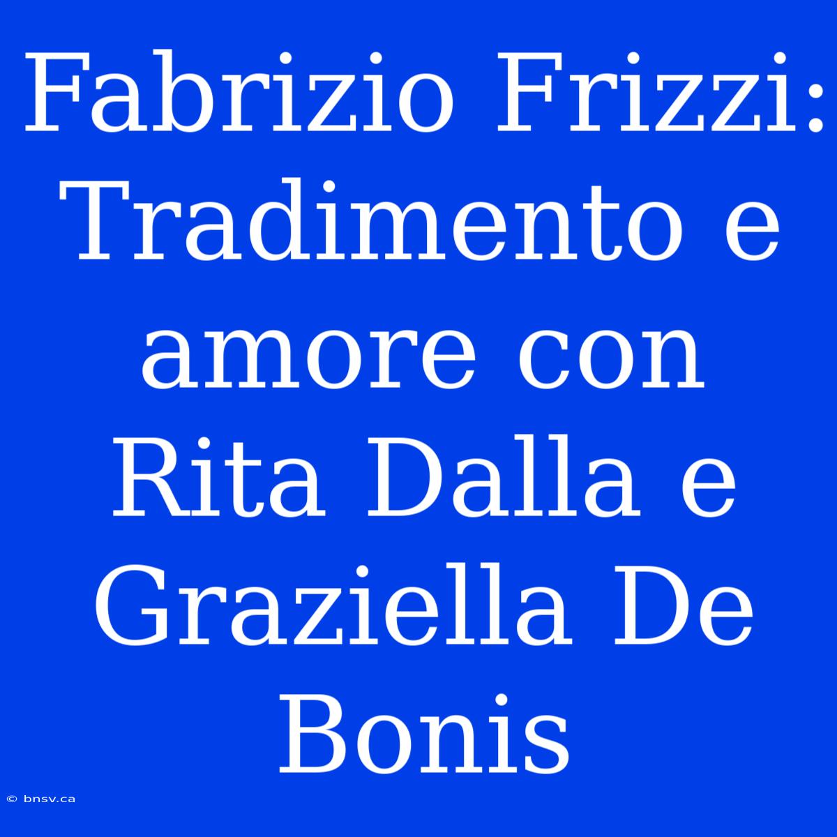 Fabrizio Frizzi: Tradimento E Amore Con Rita Dalla E Graziella De Bonis