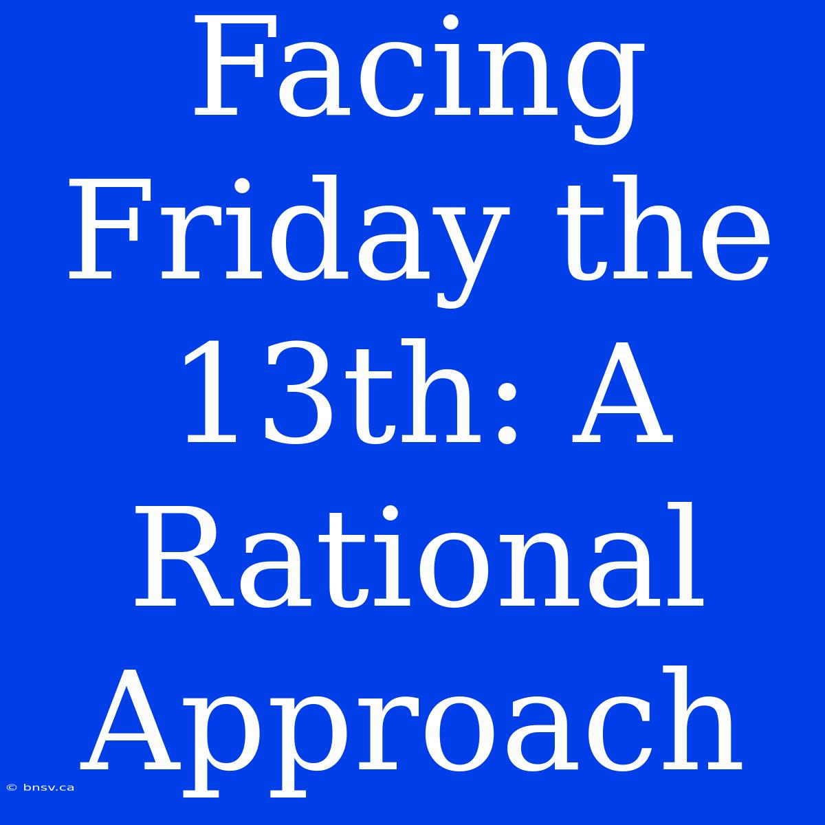 Facing Friday The 13th: A Rational Approach