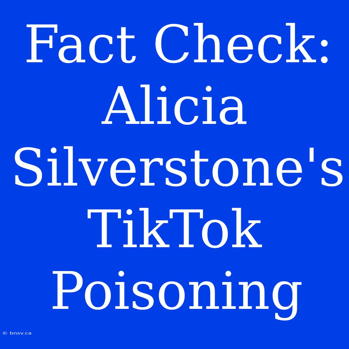 Fact Check: Alicia Silverstone's TikTok Poisoning