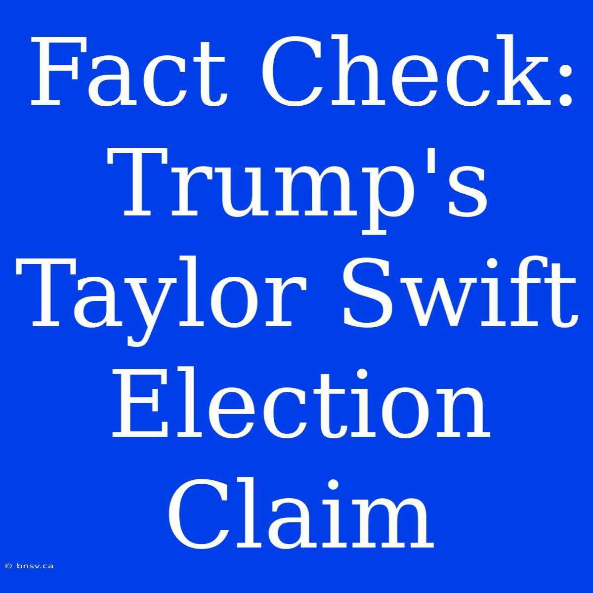 Fact Check: Trump's Taylor Swift Election Claim