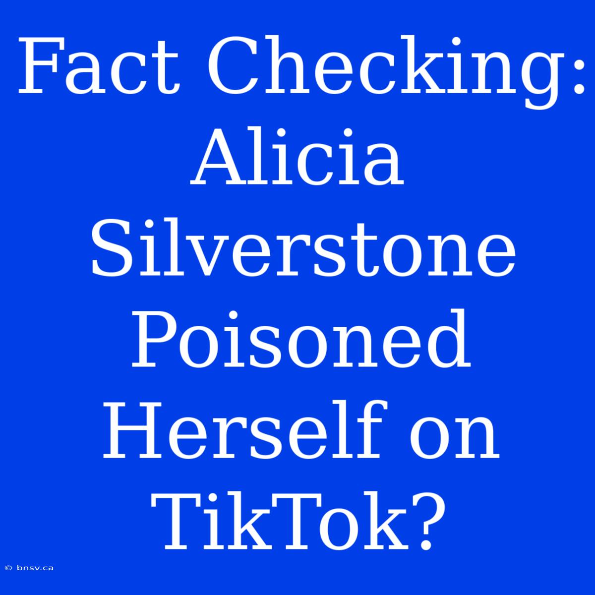 Fact Checking: Alicia Silverstone Poisoned Herself On TikTok?