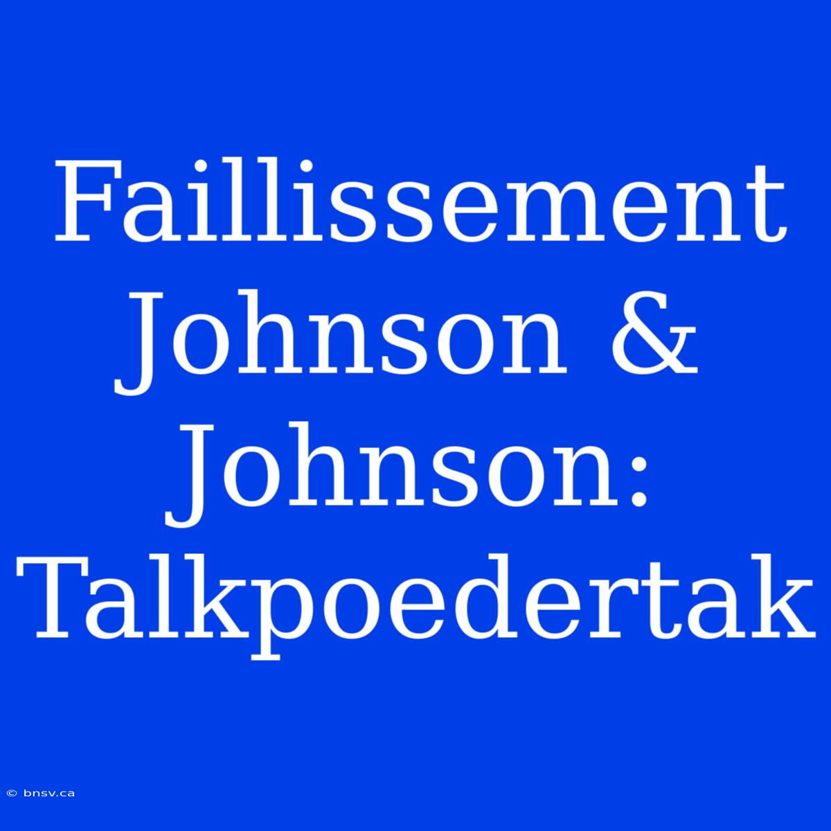 Faillissement Johnson & Johnson: Talkpoedertak