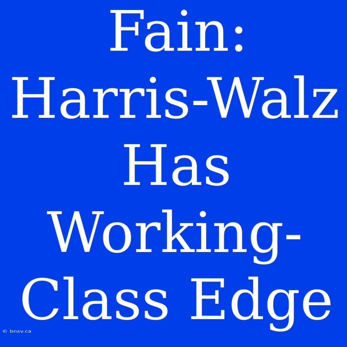 Fain: Harris-Walz Has Working-Class Edge