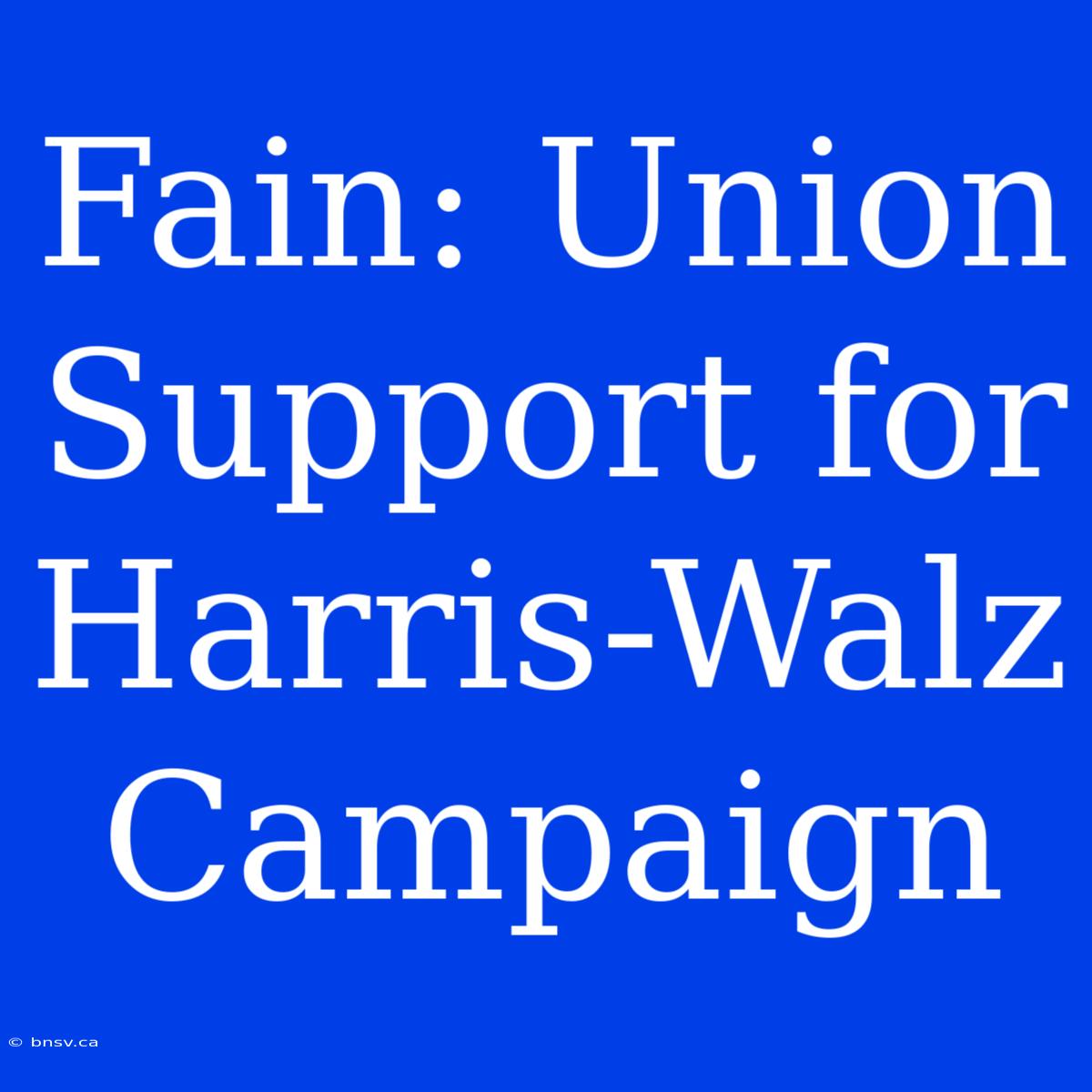 Fain: Union Support For Harris-Walz Campaign