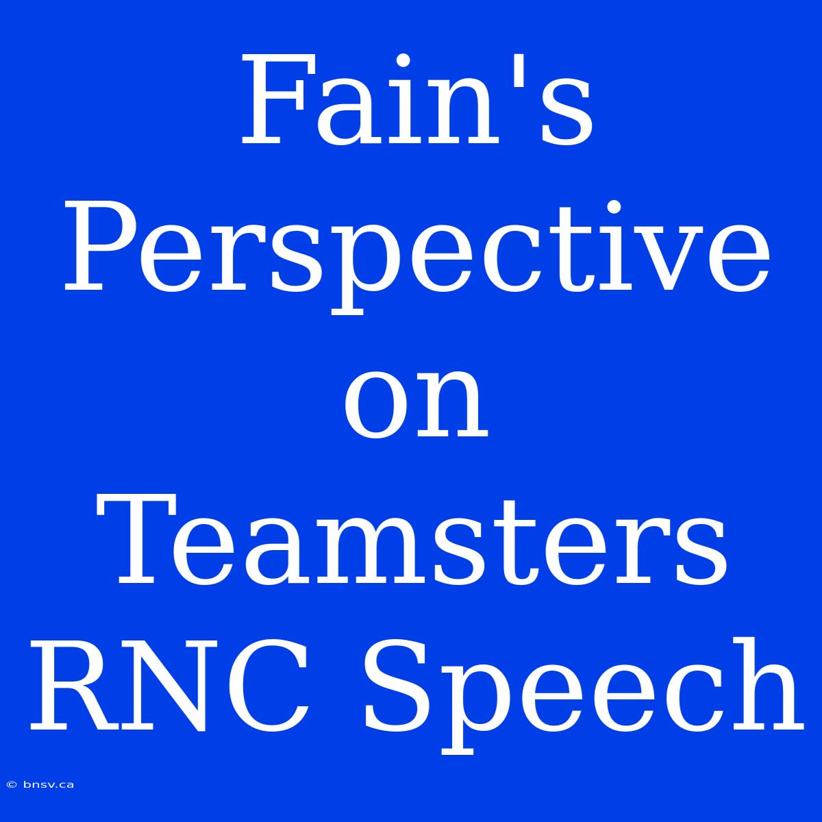 Fain's Perspective On Teamsters RNC Speech