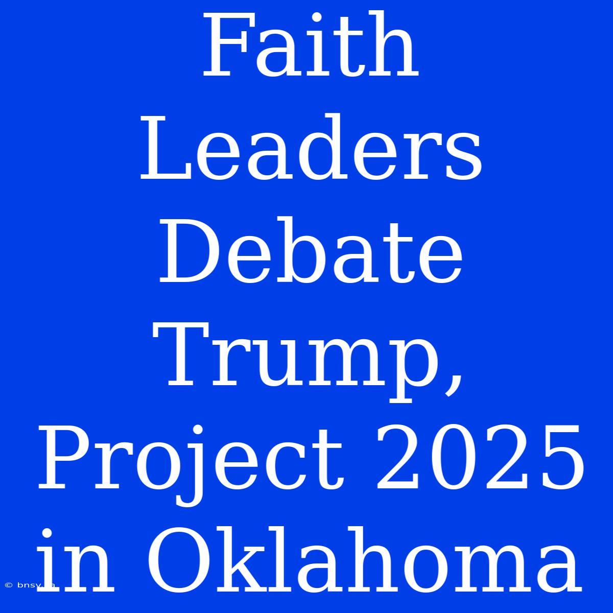 Faith Leaders Debate Trump, Project 2025 In Oklahoma