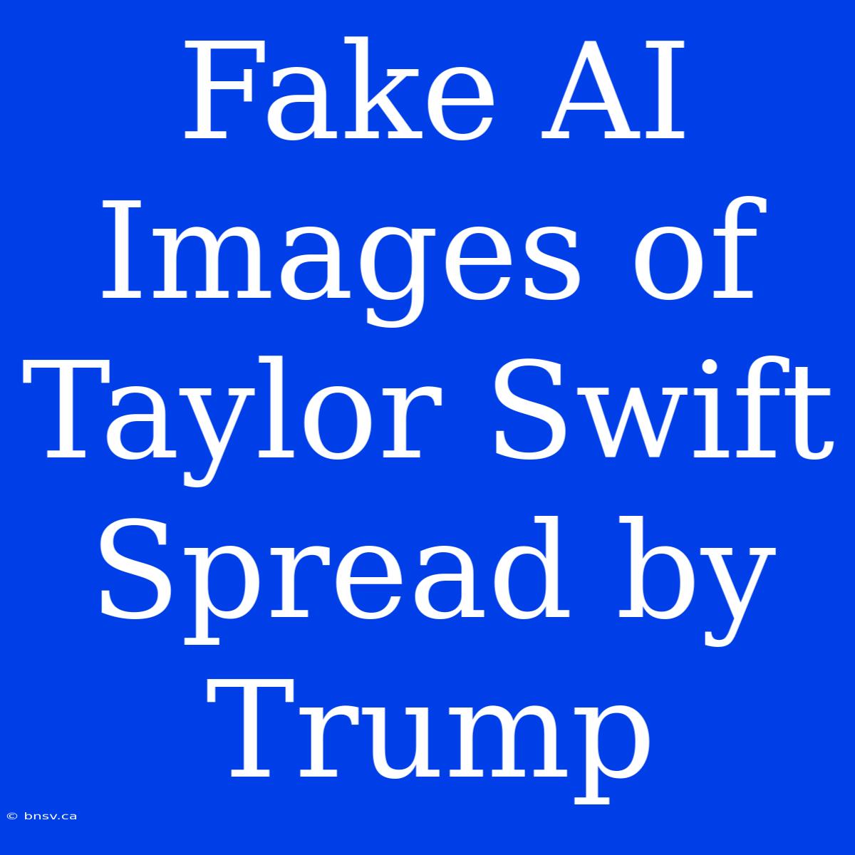 Fake AI Images Of Taylor Swift Spread By Trump