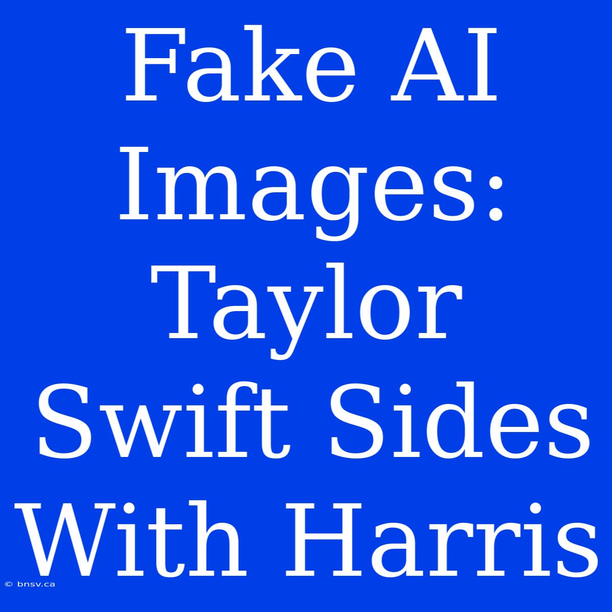 Fake AI Images: Taylor Swift Sides With Harris