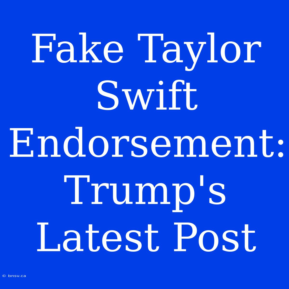 Fake Taylor Swift Endorsement: Trump's Latest Post