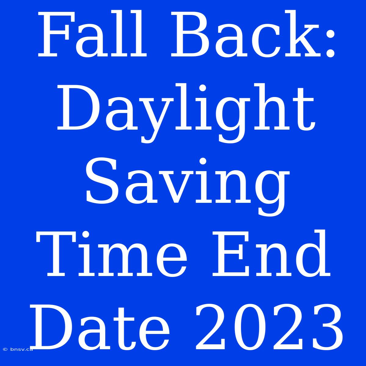 Fall Back: Daylight Saving Time End Date 2023