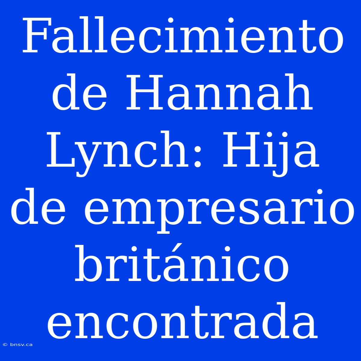 Fallecimiento De Hannah Lynch: Hija De Empresario Británico Encontrada