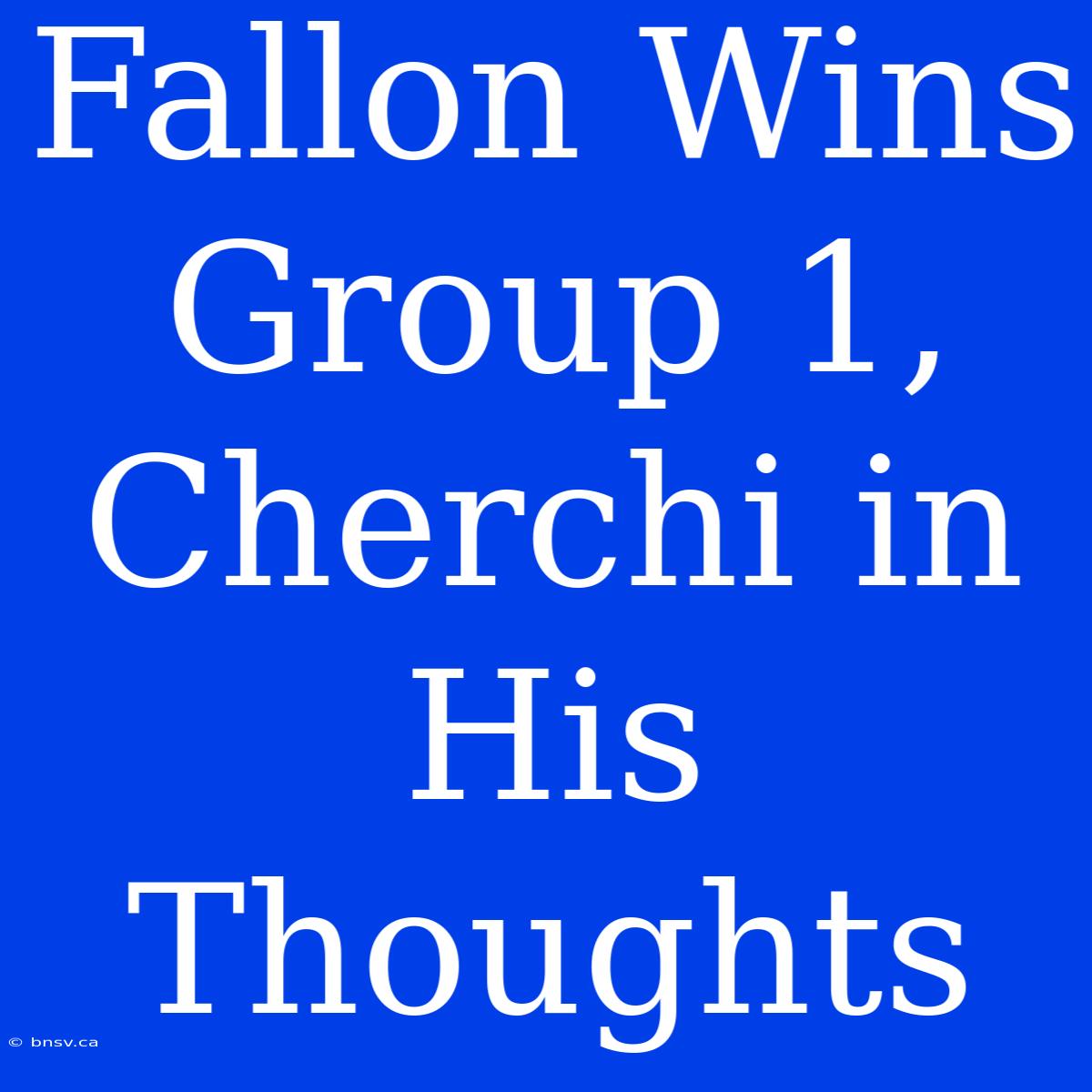 Fallon Wins Group 1, Cherchi In His Thoughts