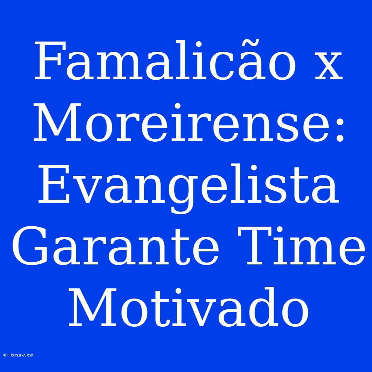 Famalicão X Moreirense: Evangelista Garante Time Motivado