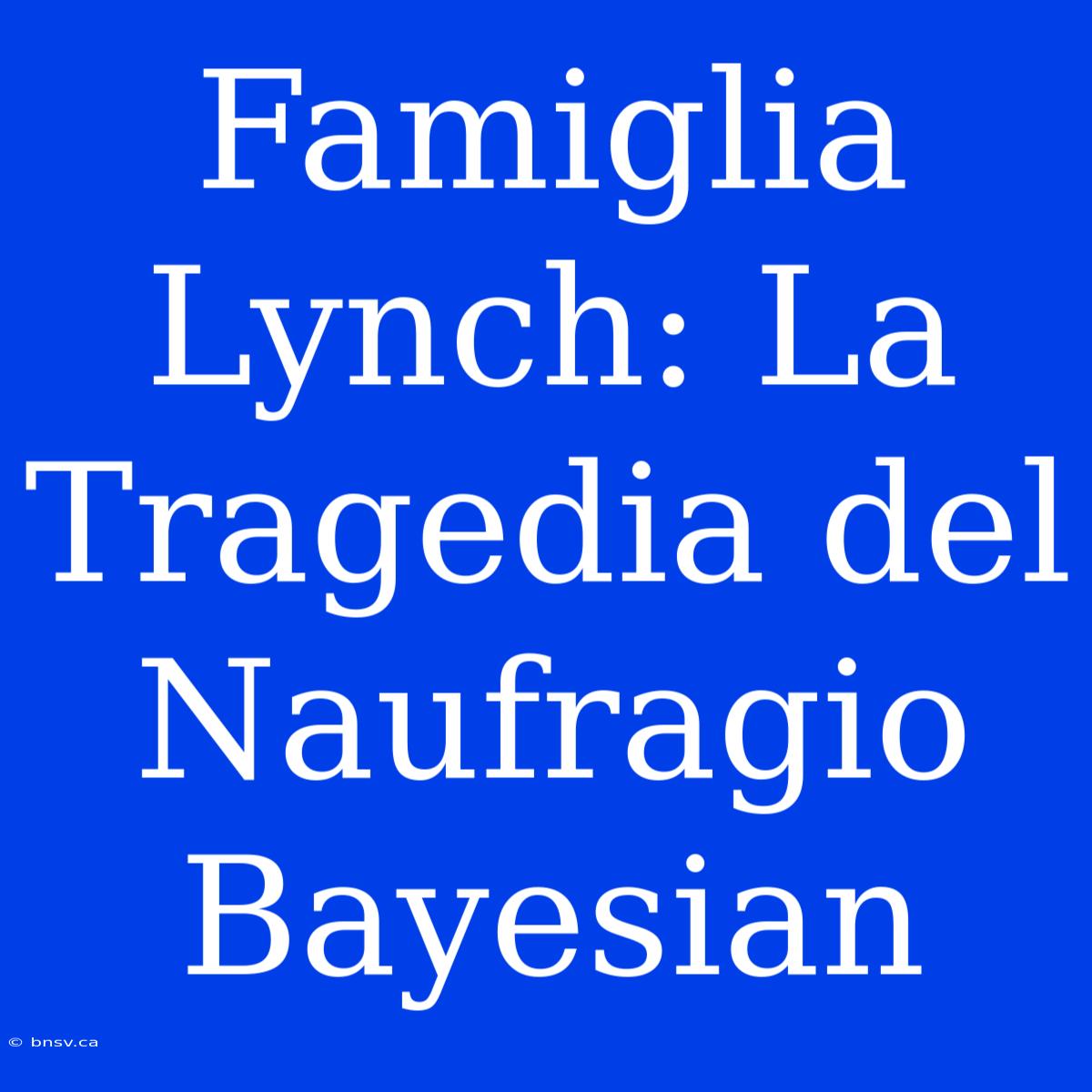 Famiglia Lynch: La Tragedia Del Naufragio Bayesian