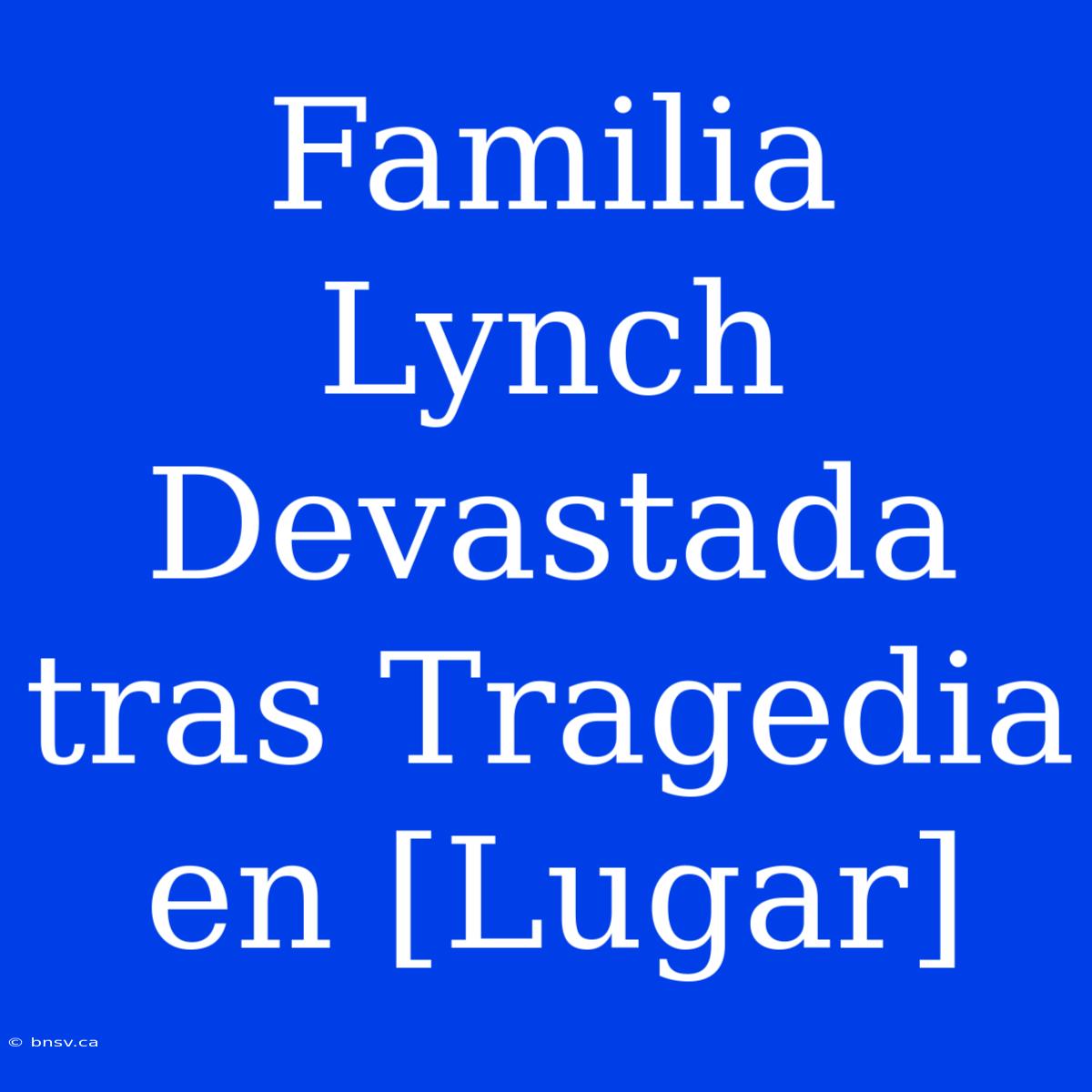 Familia Lynch Devastada Tras Tragedia En [Lugar]