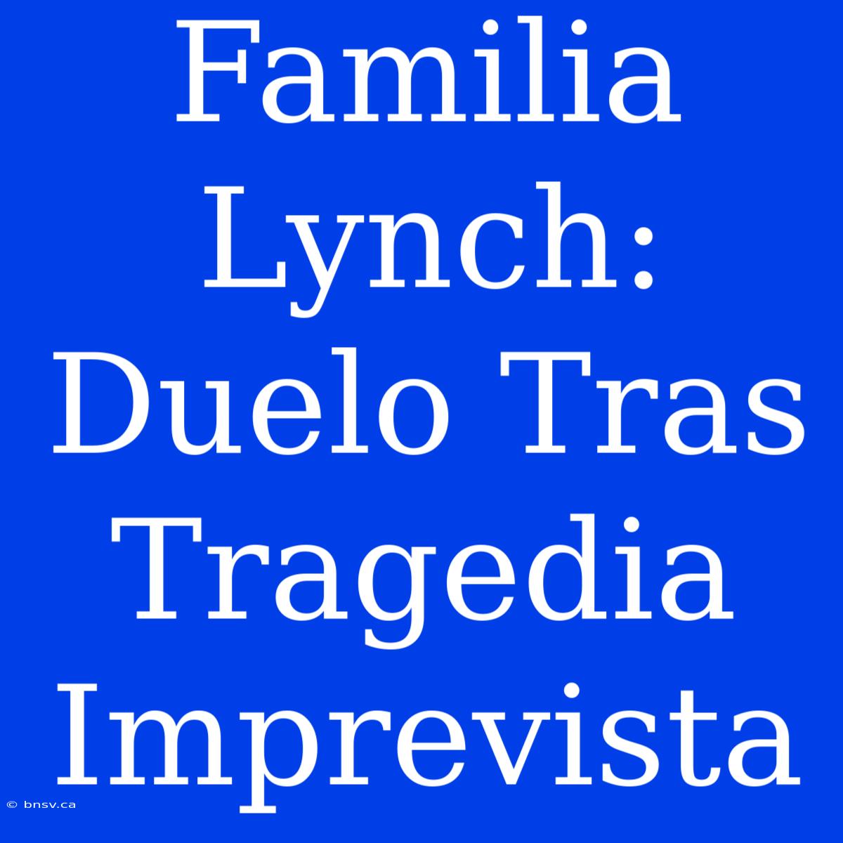 Familia Lynch: Duelo Tras Tragedia Imprevista