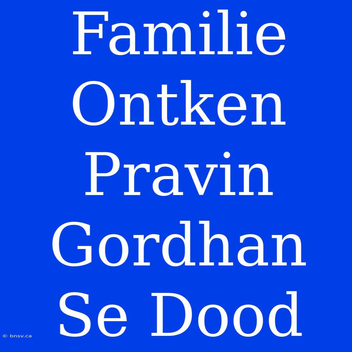 Familie Ontken Pravin Gordhan Se Dood