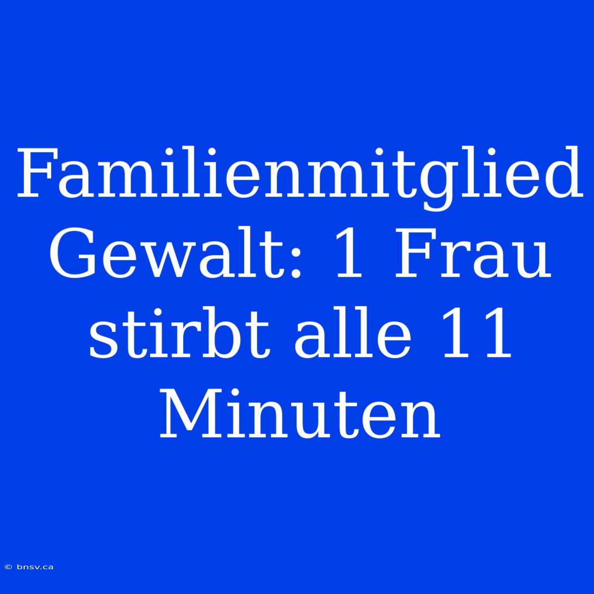 Familienmitglied Gewalt: 1 Frau Stirbt Alle 11 Minuten