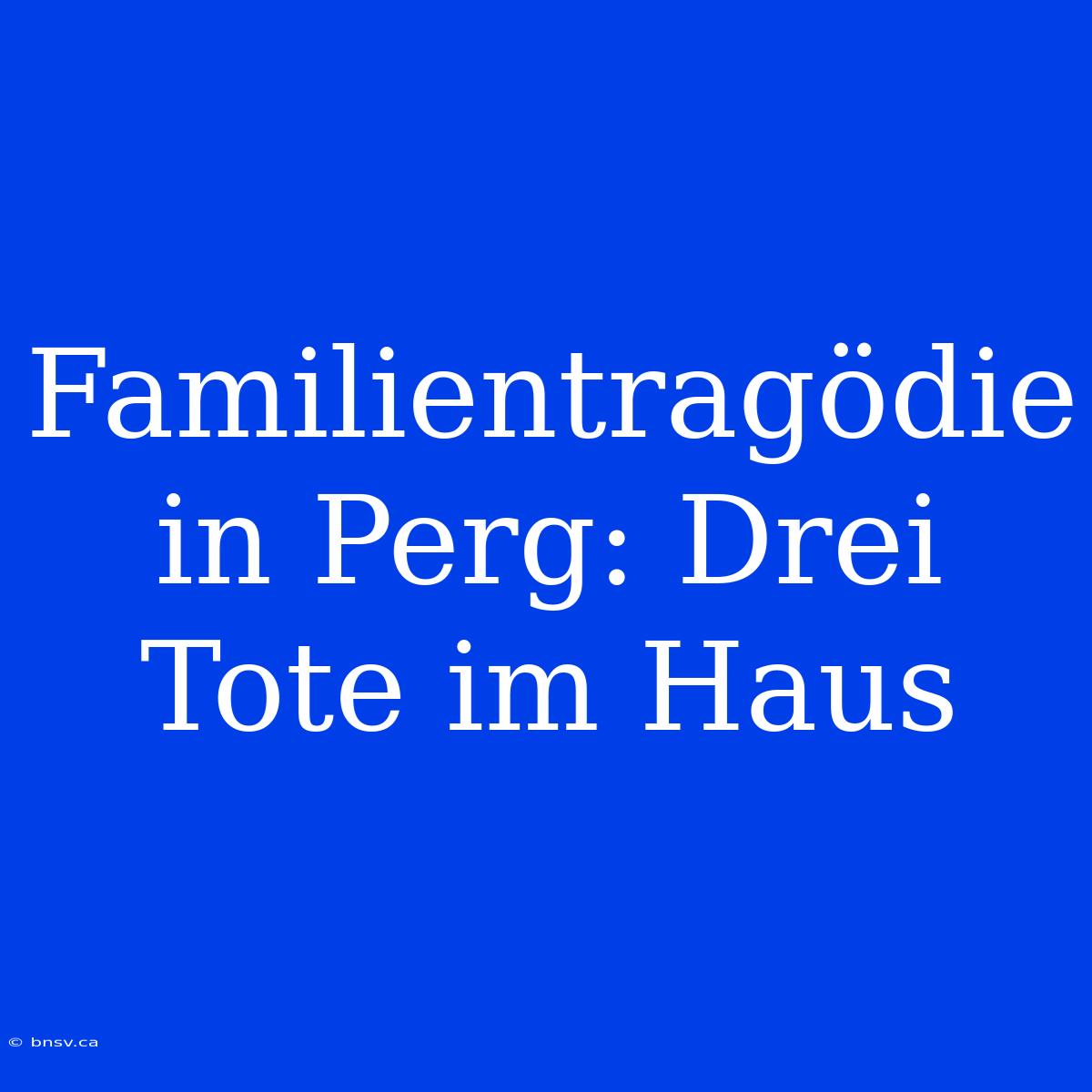 Familientragödie In Perg: Drei Tote Im Haus