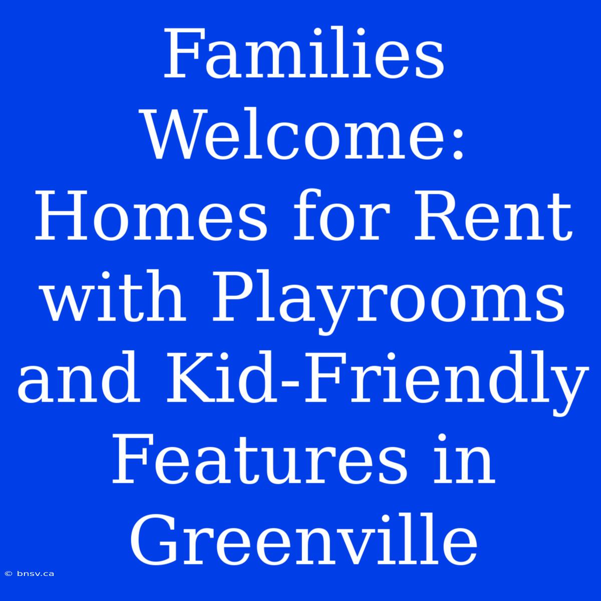 Families Welcome: Homes For Rent With Playrooms And Kid-Friendly Features In Greenville