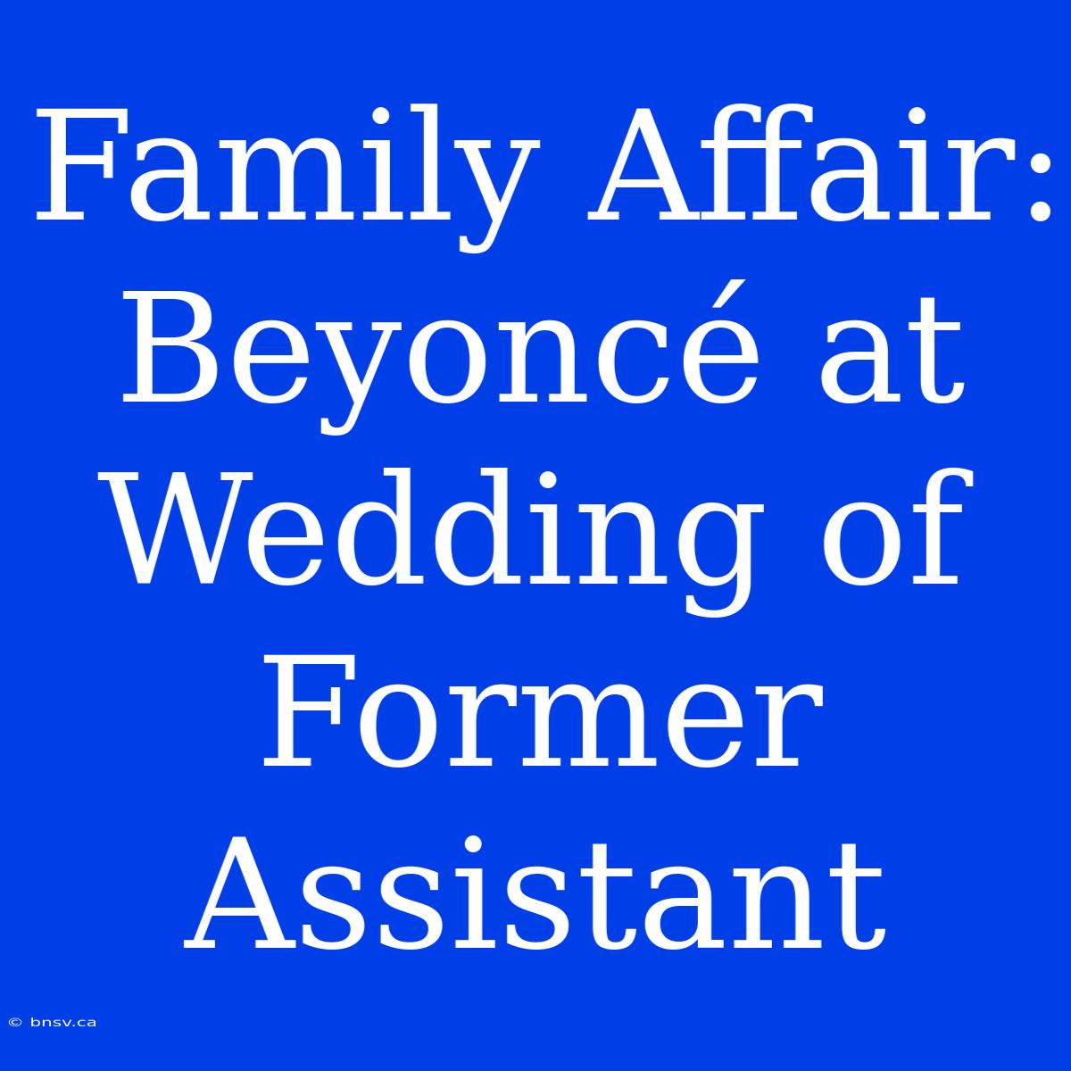 Family Affair: Beyoncé At Wedding Of Former Assistant