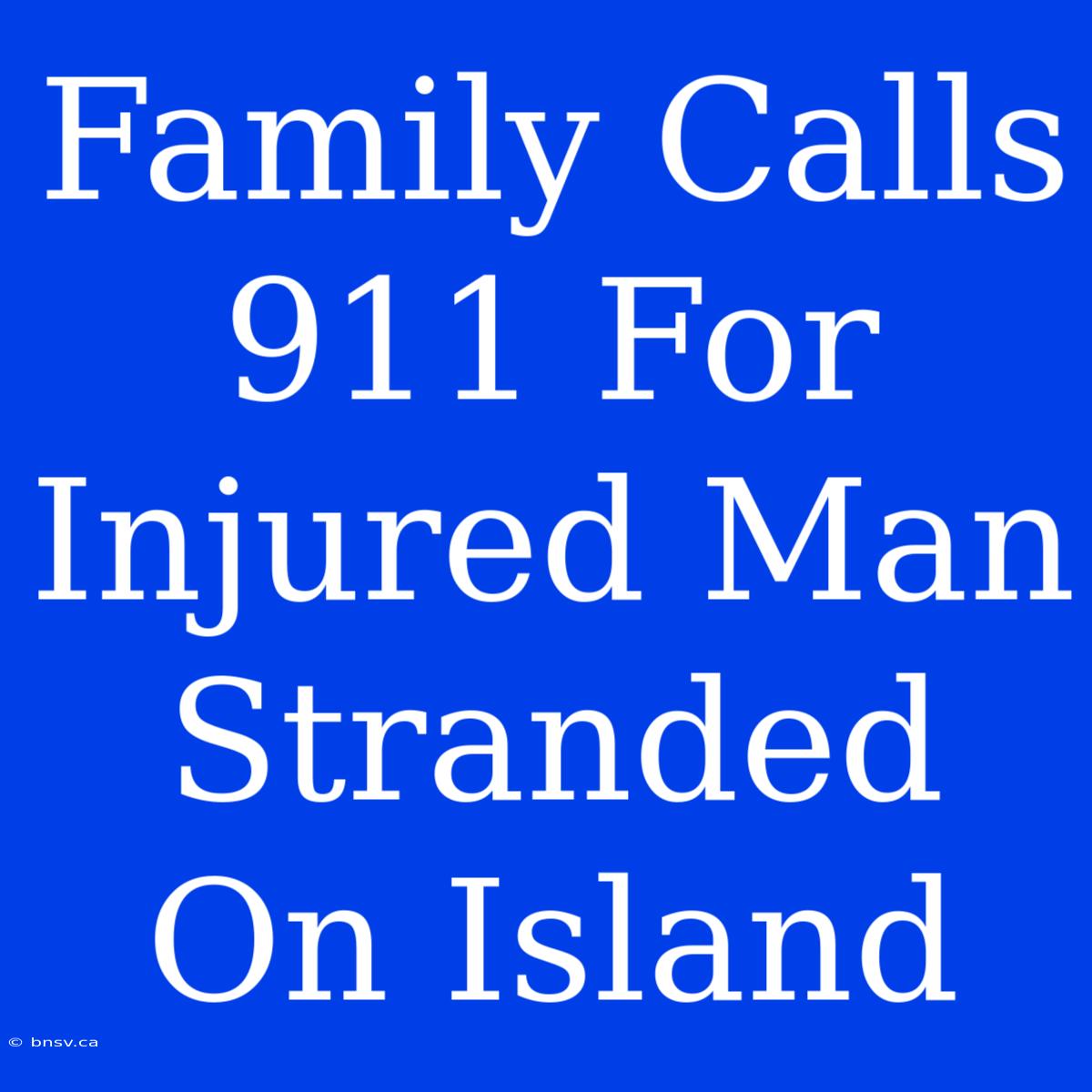 Family Calls 911 For Injured Man Stranded On Island