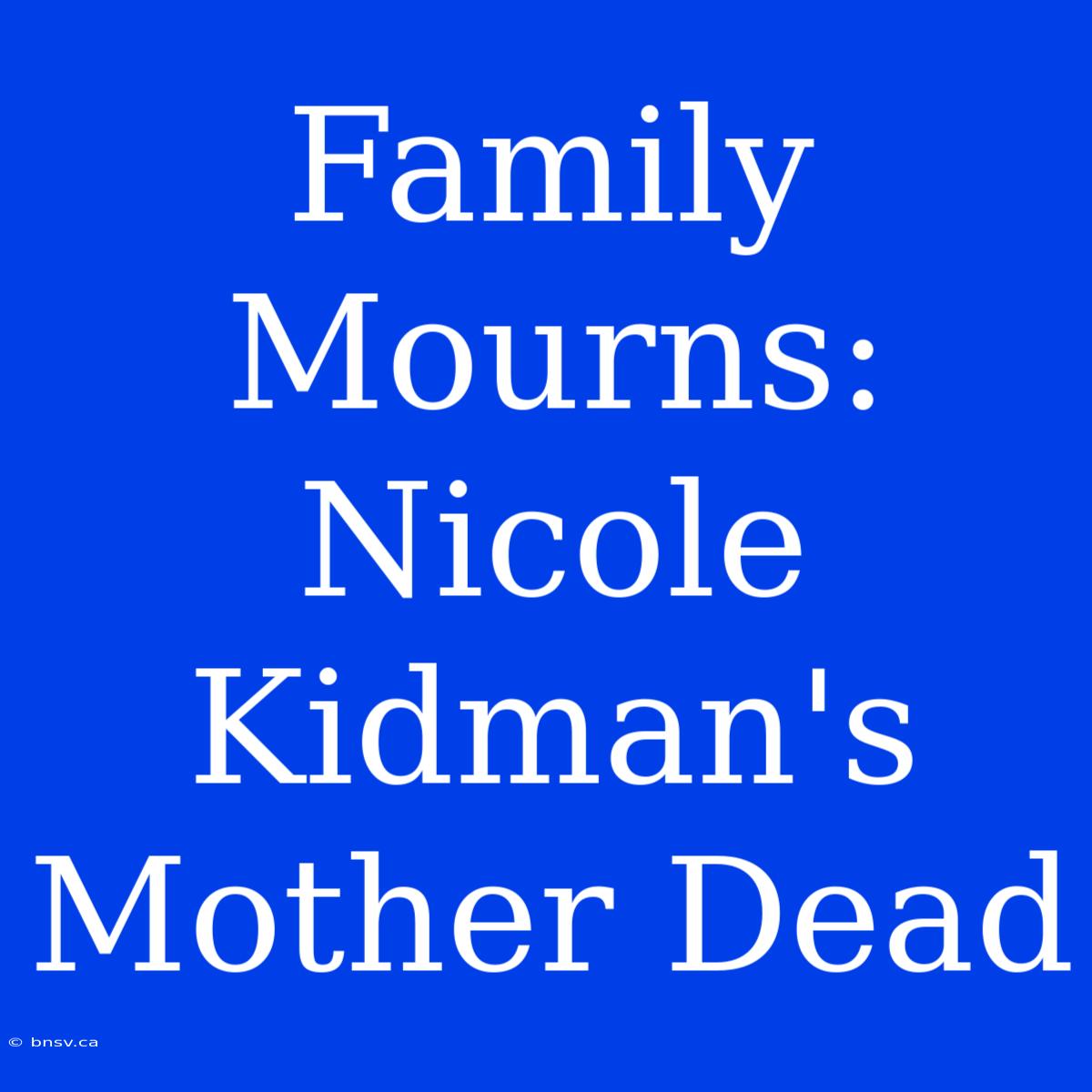 Family Mourns: Nicole Kidman's Mother Dead