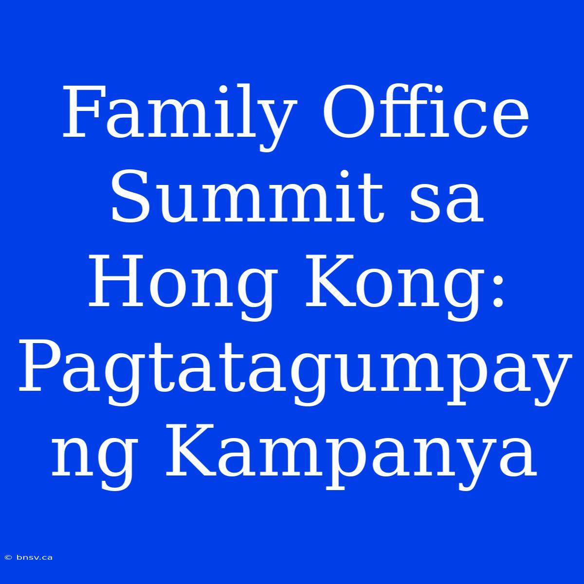 Family Office Summit Sa Hong Kong: Pagtatagumpay Ng Kampanya