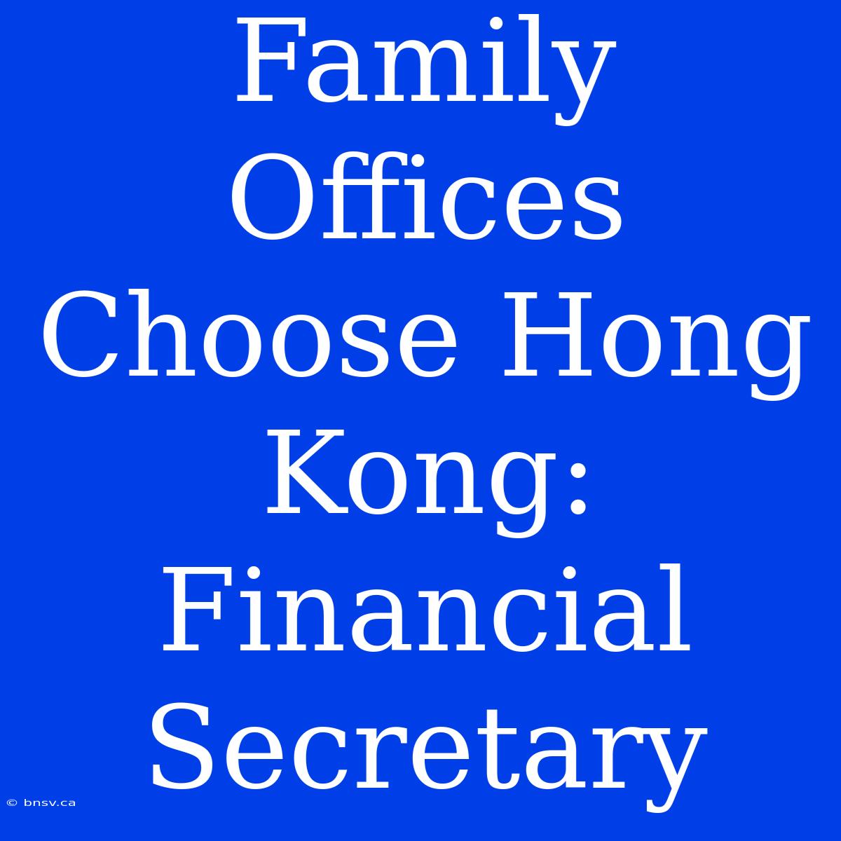 Family Offices Choose Hong Kong: Financial Secretary