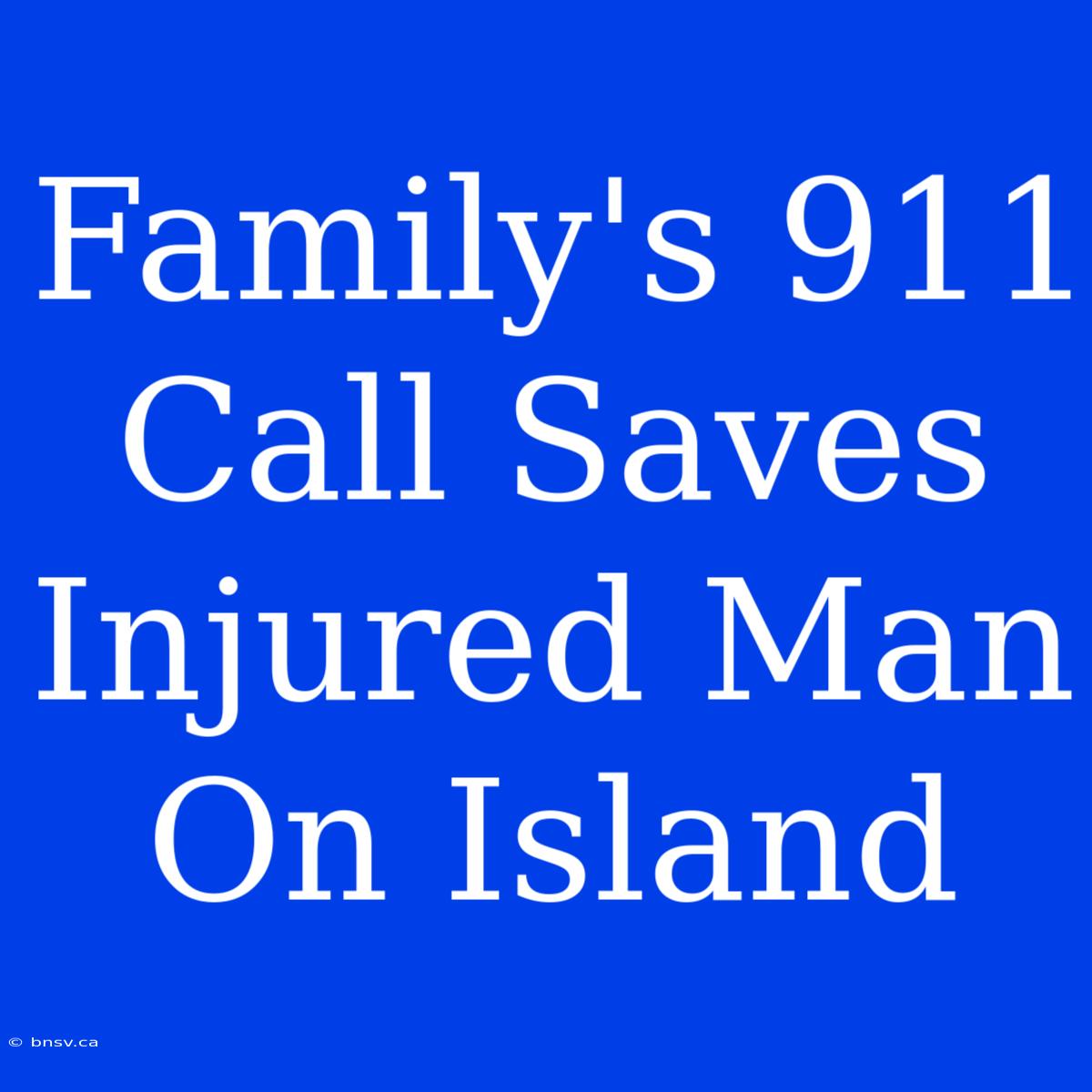 Family's 911 Call Saves Injured Man On Island