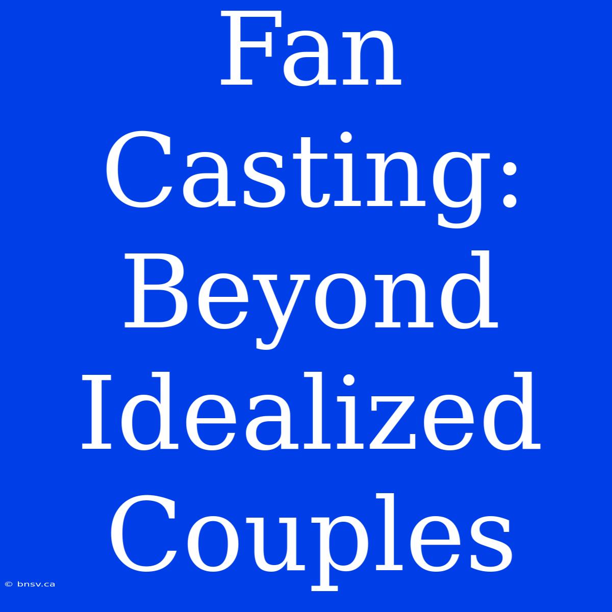 Fan Casting:  Beyond Idealized Couples