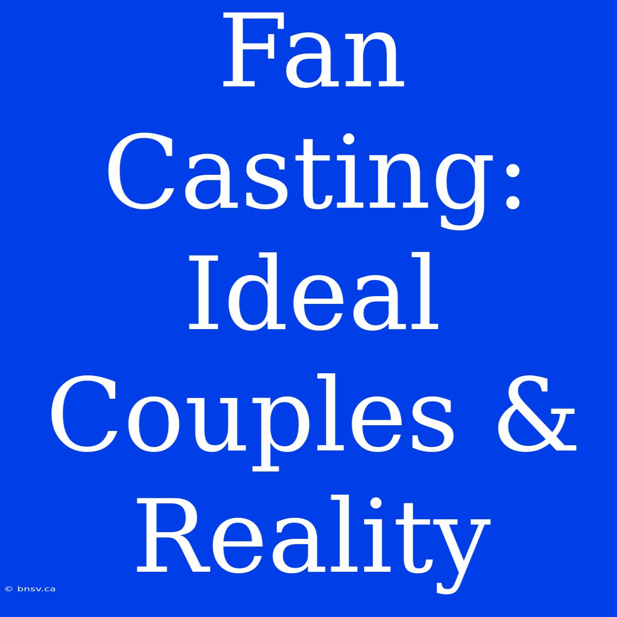 Fan Casting: Ideal Couples & Reality