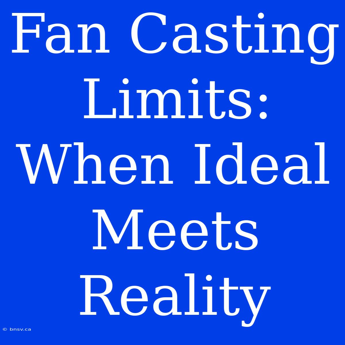 Fan Casting Limits: When Ideal Meets Reality