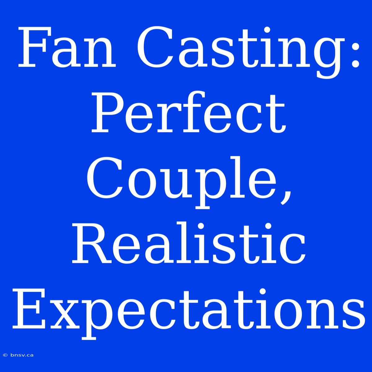 Fan Casting:  Perfect Couple, Realistic Expectations