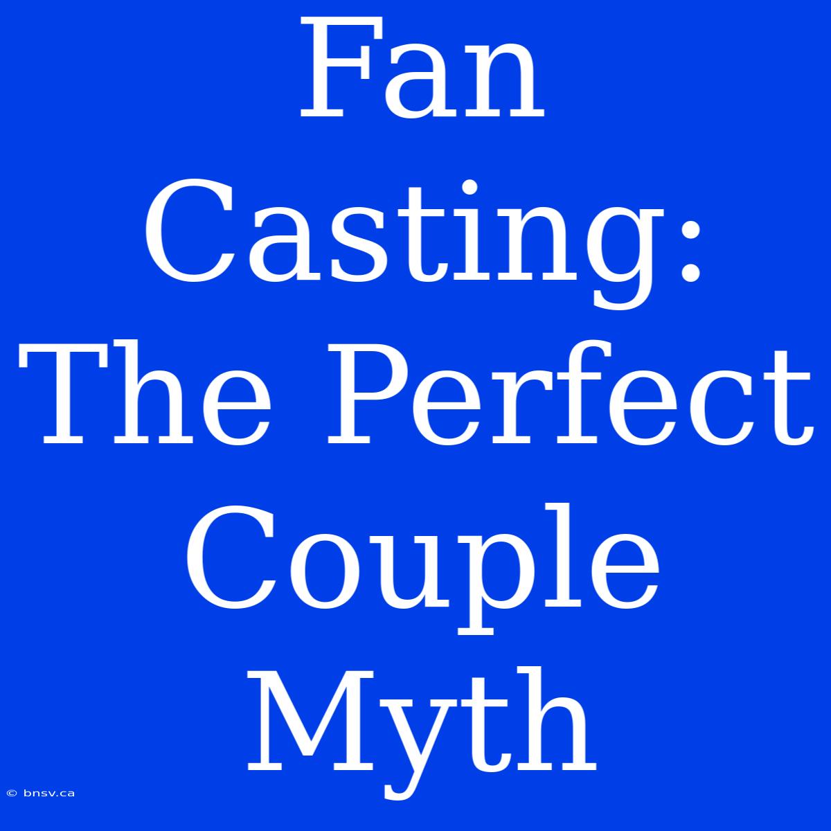 Fan Casting:  The Perfect Couple Myth