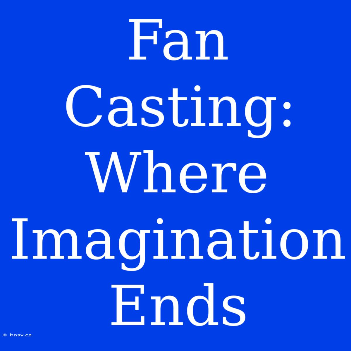 Fan Casting: Where Imagination Ends