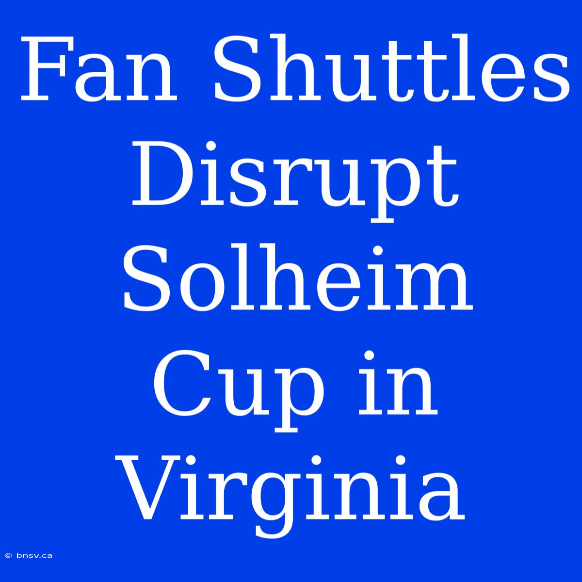 Fan Shuttles Disrupt Solheim Cup In Virginia