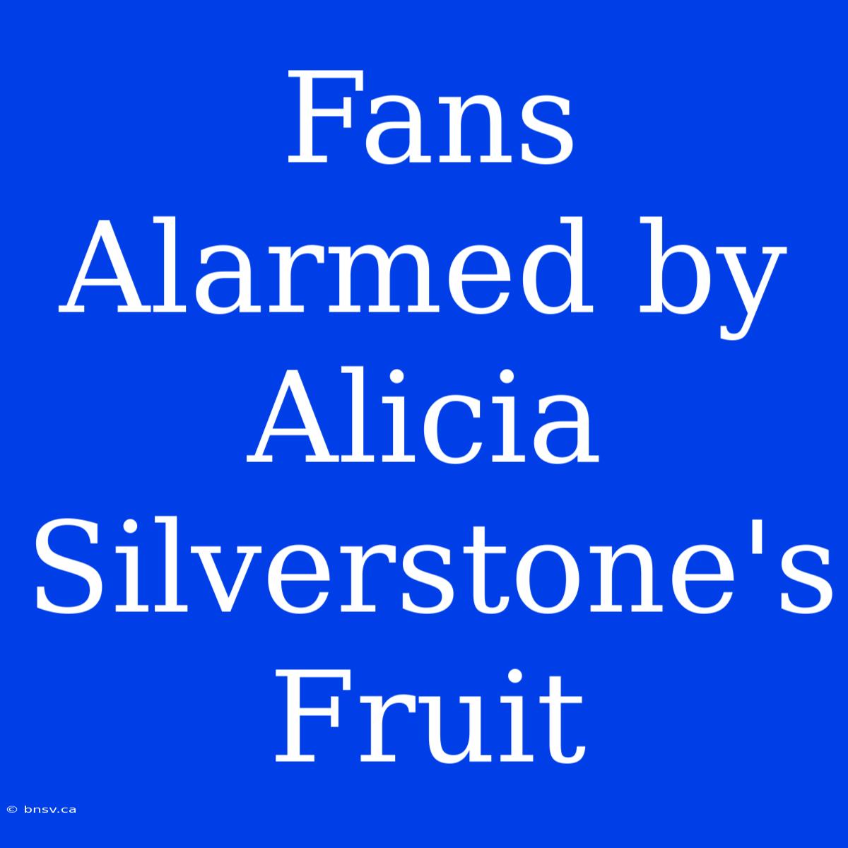 Fans Alarmed By Alicia Silverstone's Fruit