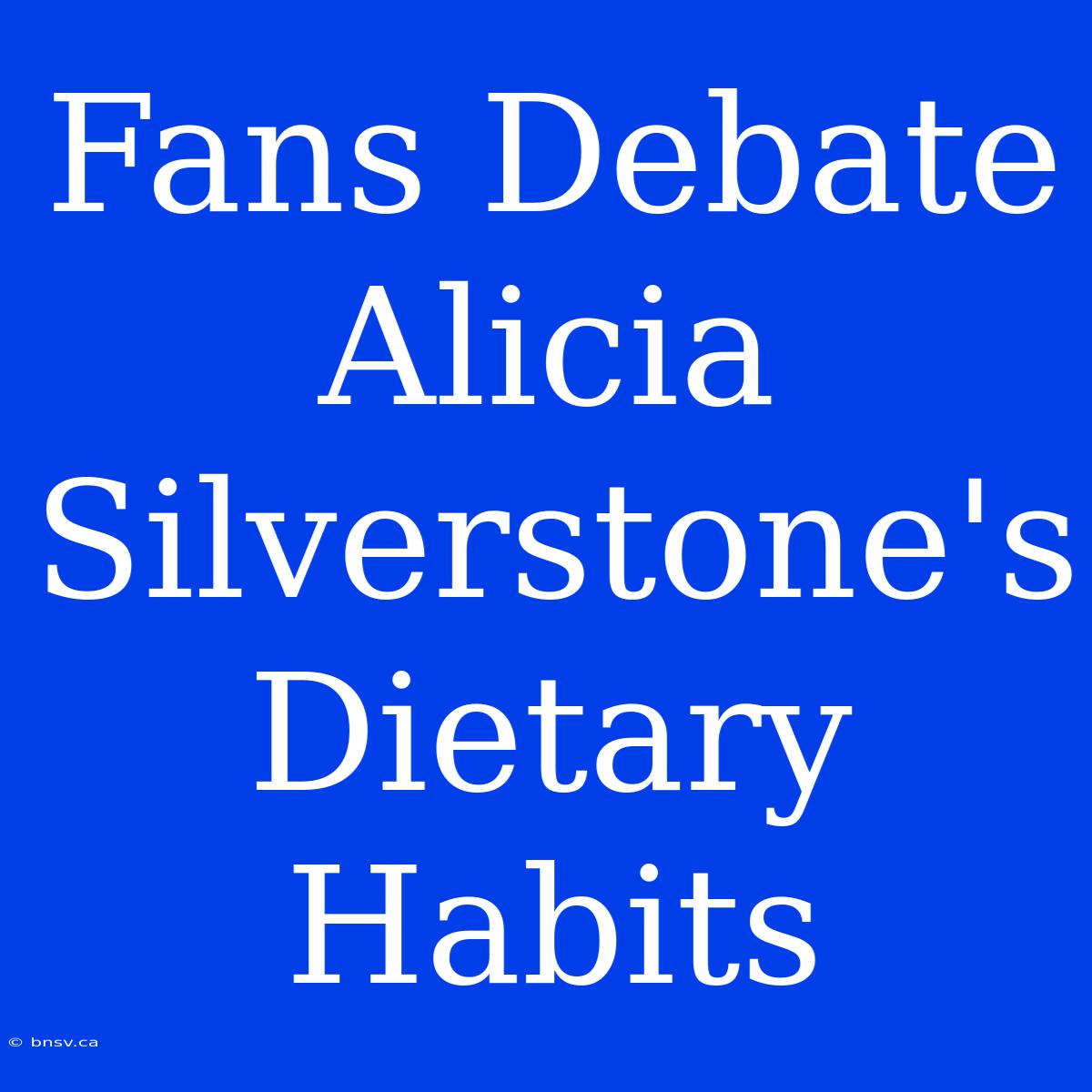 Fans Debate Alicia Silverstone's Dietary Habits