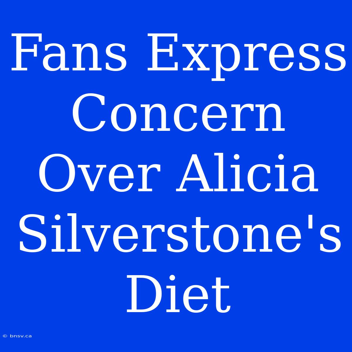 Fans Express Concern Over Alicia Silverstone's Diet