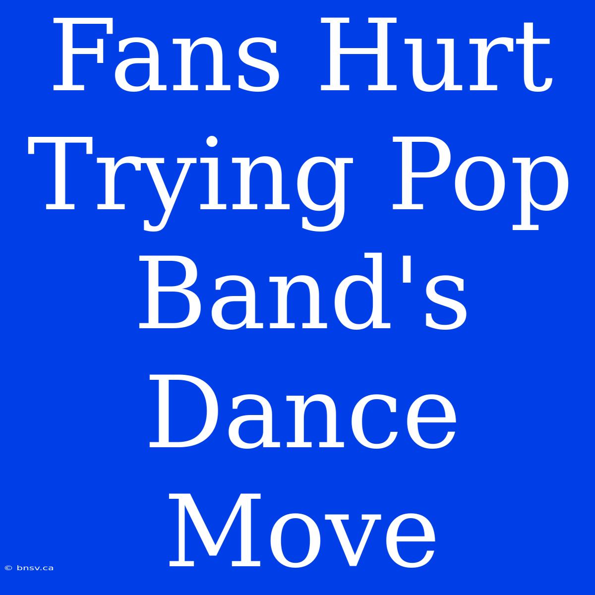 Fans Hurt Trying Pop Band's Dance Move