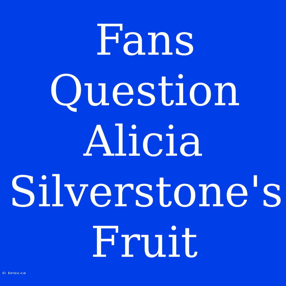 Fans Question Alicia Silverstone's Fruit