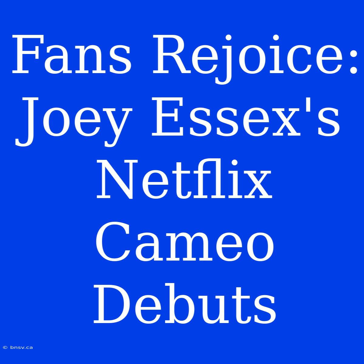 Fans Rejoice: Joey Essex's Netflix Cameo Debuts