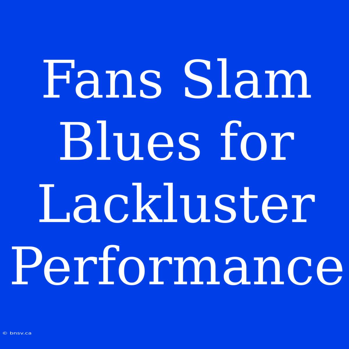 Fans Slam Blues For Lackluster Performance